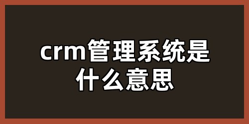 crm管理系统是什么意思