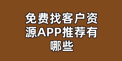 免费找客户资源APP推荐有哪些
